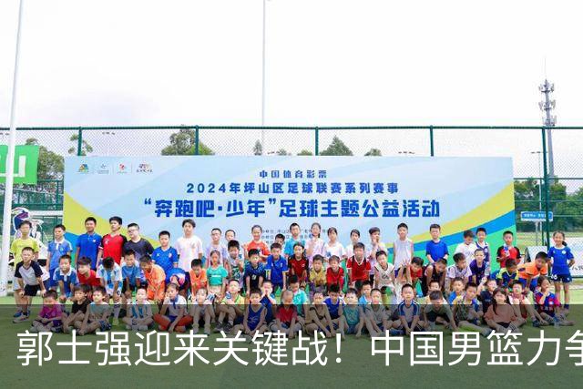 郭士强迎来关键战！中国男篮力争战胜日本核心复出，央视直播
